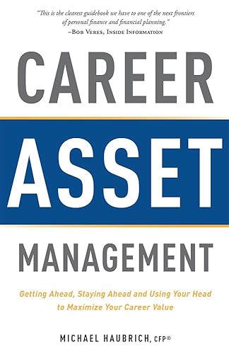Career Asset Management: Getting Ahead, Staying Ahead and Using Your Head to Maximize Your Career Value