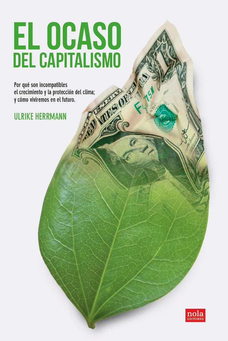 El ocaso del capitalismo: Por qué son incompatibles el crecimiento y la protección del clima; y cómo viviremos en el futuro: 11 (Ideas)