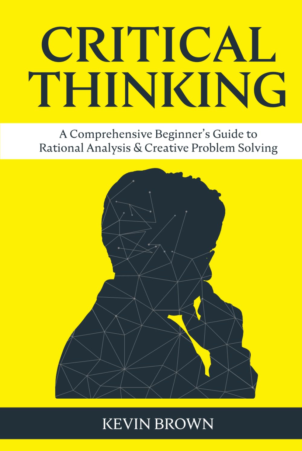 Critical Thinking: A Comprehensive Beginner's Guide to Rational Analysis & Creative Problem Solving