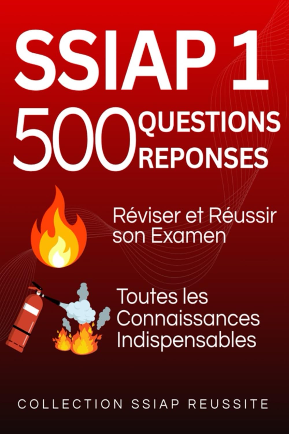 SSIAP 1. 500 Questions Réponses.: Réviser et réussir son examen. Toutes les connaissances indispensables (COLLECTION SSIAP REUSSITE)