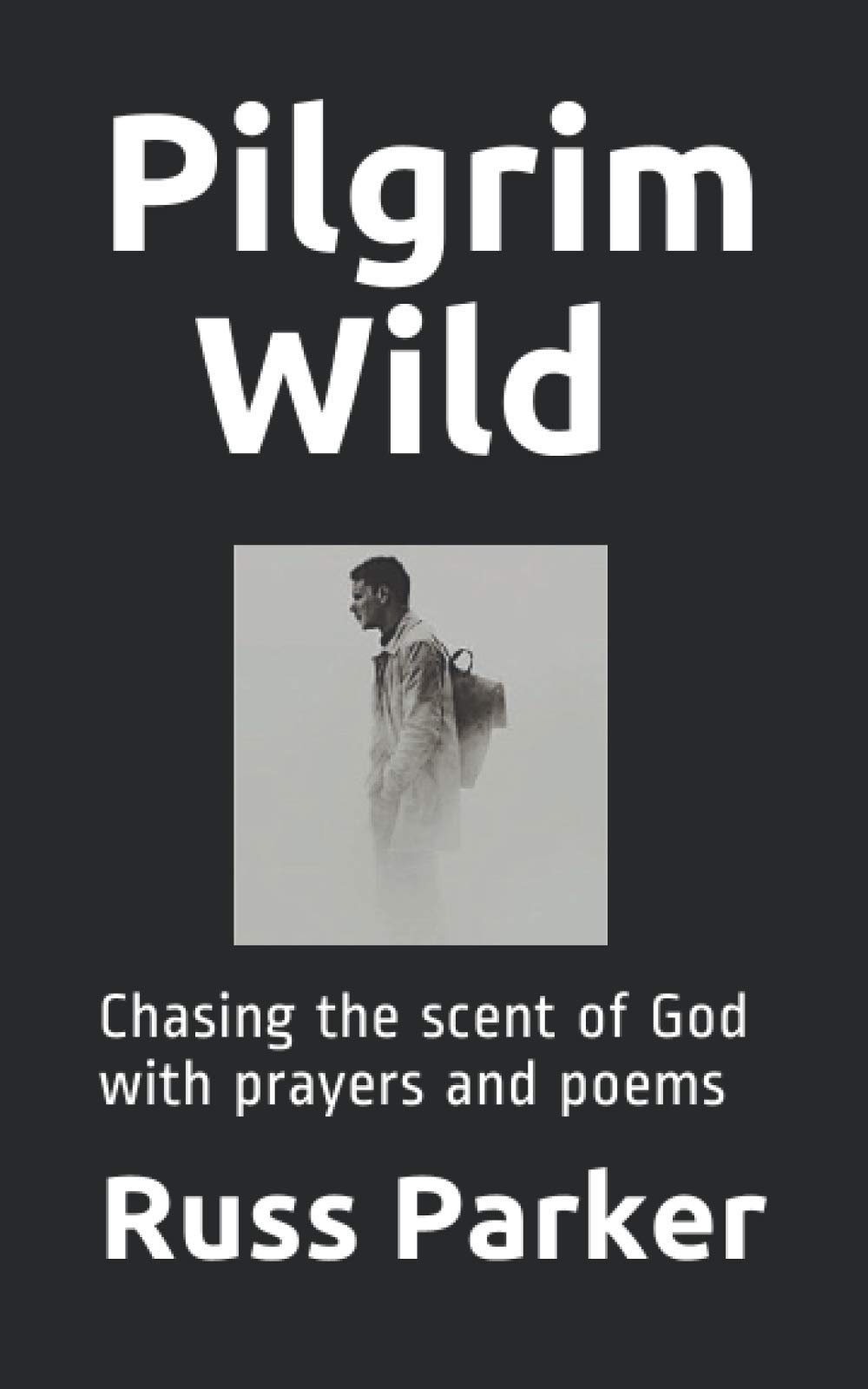 Pilgrim Wild: Chasing the scent of God with prayers and poems