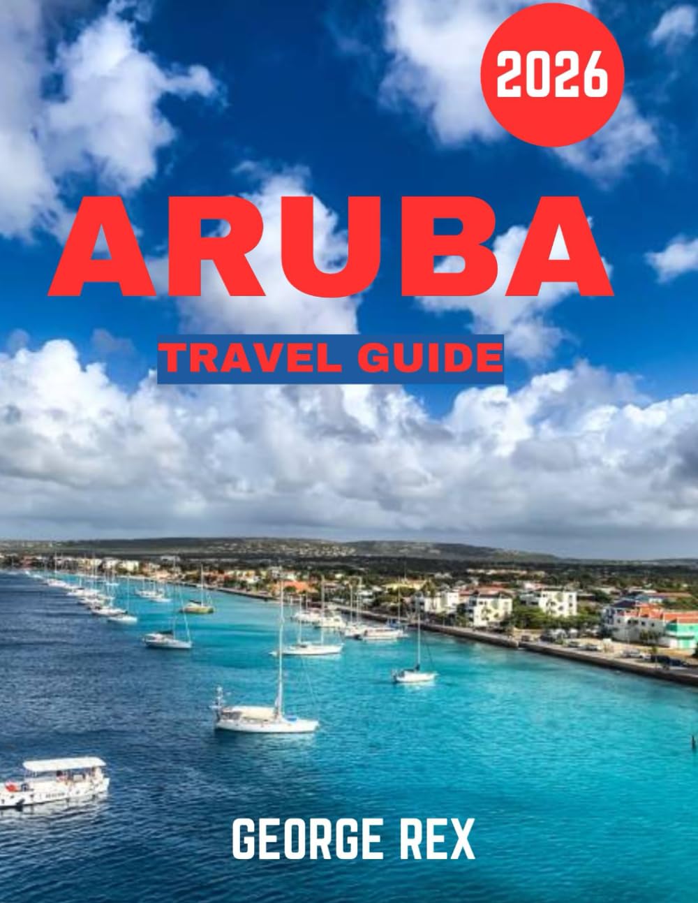 ARUBA TRAVEL GUIDE 2026 (full color guide): Aruba Awaits: Discover the Island’s Hidden Treasures, Pristine Beaches, Vibrant Culture, and Unforgettable Adventures