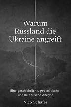 Warum Russland die Ukraine angreift: Eine geschichtliche, geopolitische und militärische Analyse