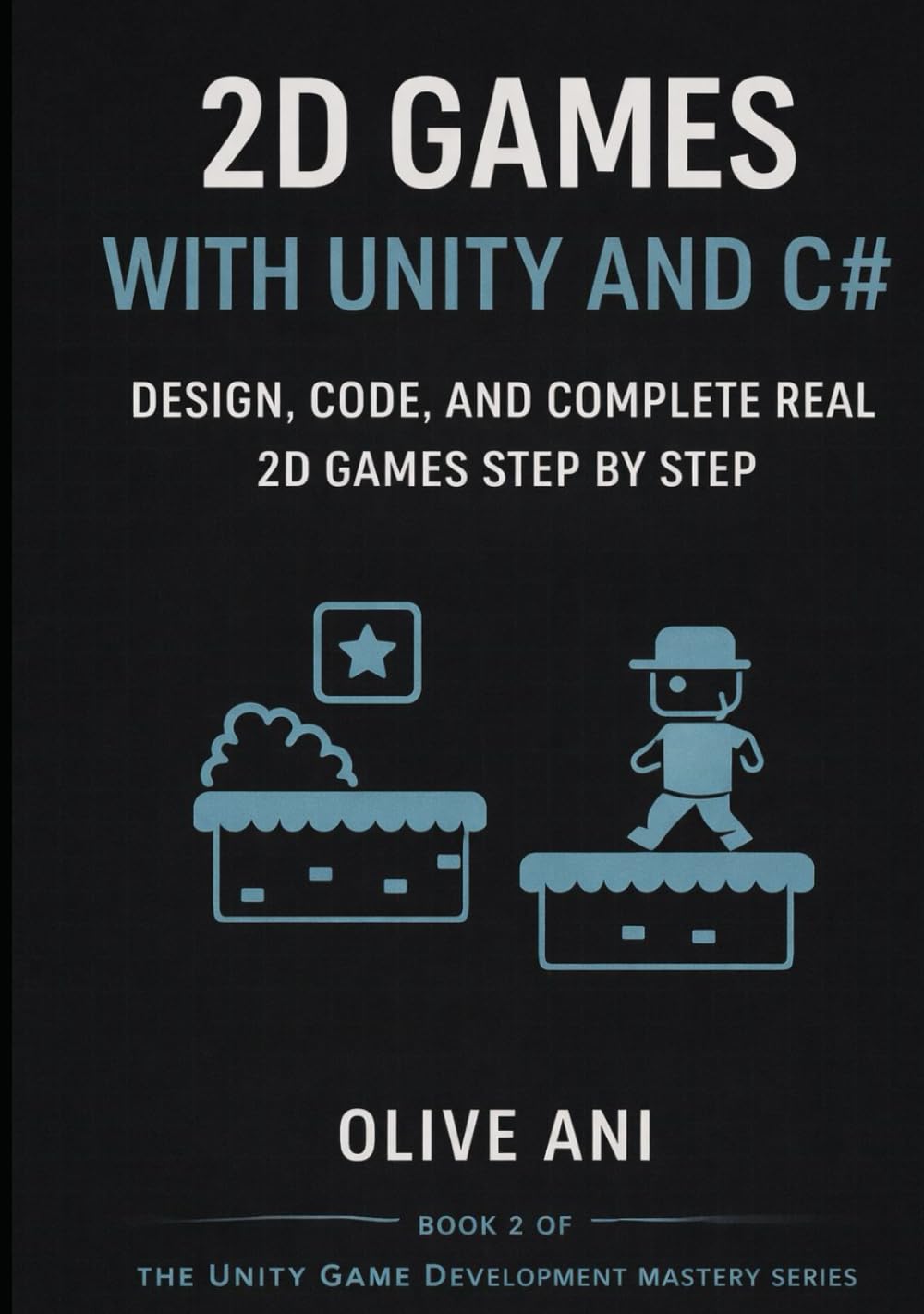 2D Games with Unity and C#: Design, Code, and Complete Real 2D Games Step by Step (Unity Game Development Mastery Series)