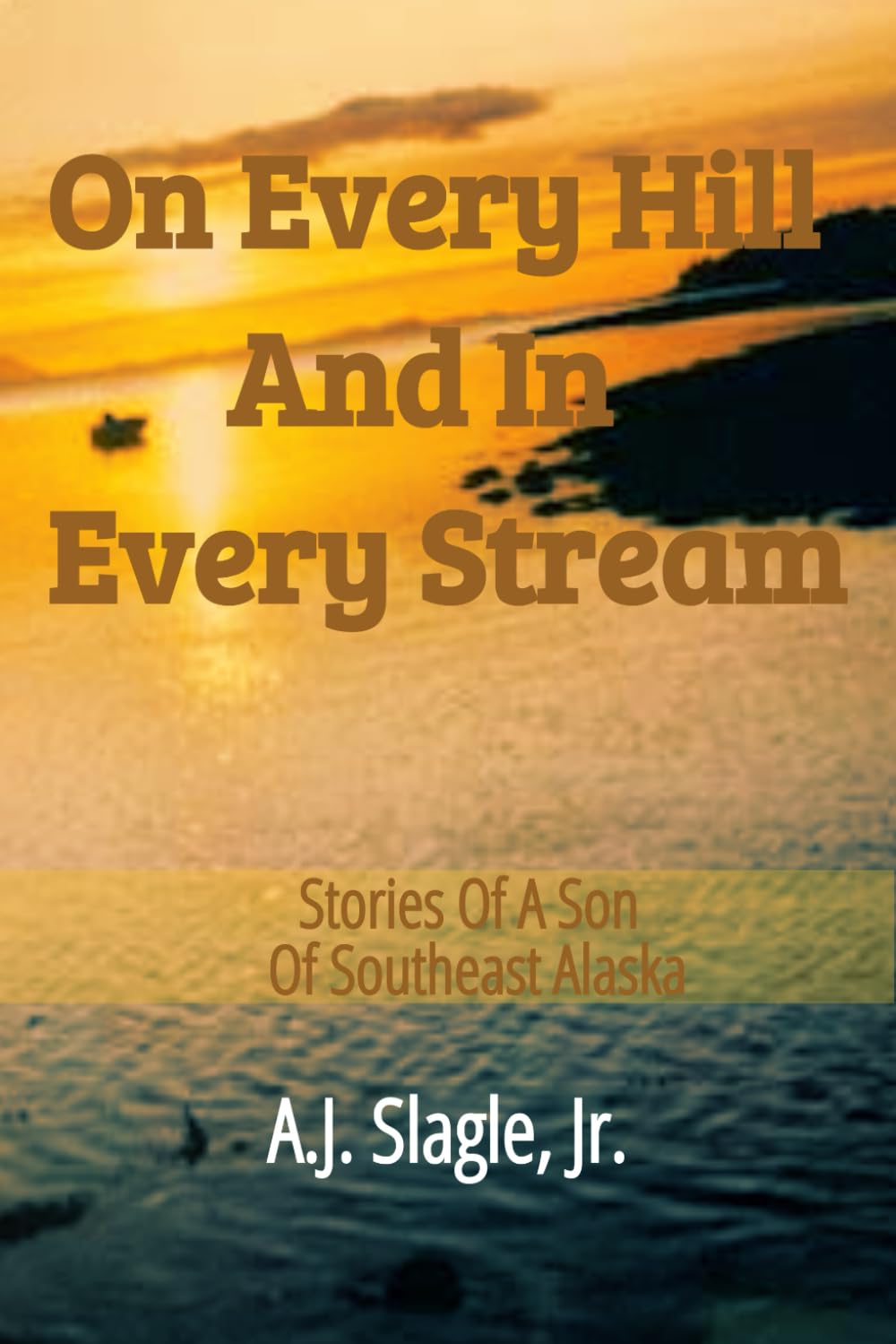 On Every Hill And In Every Stream: Stories of a Son of Southeast Alaska
