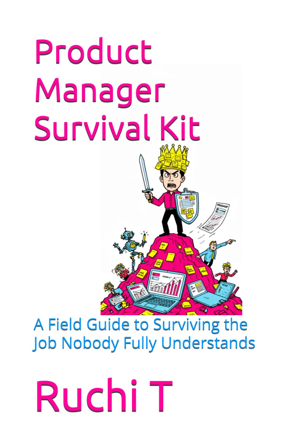 Product Manager Survival Kit: A Field Guide to Surviving the Job Nobody Fully Understands