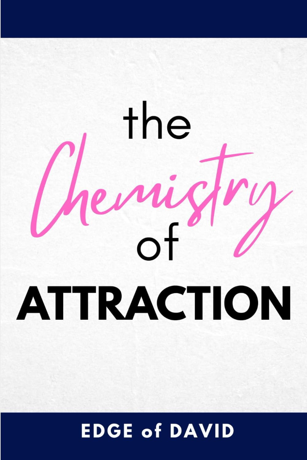 The Chemistry of Attraction: The Complete Guide For Having Choice in Love, Dating & Relationships
