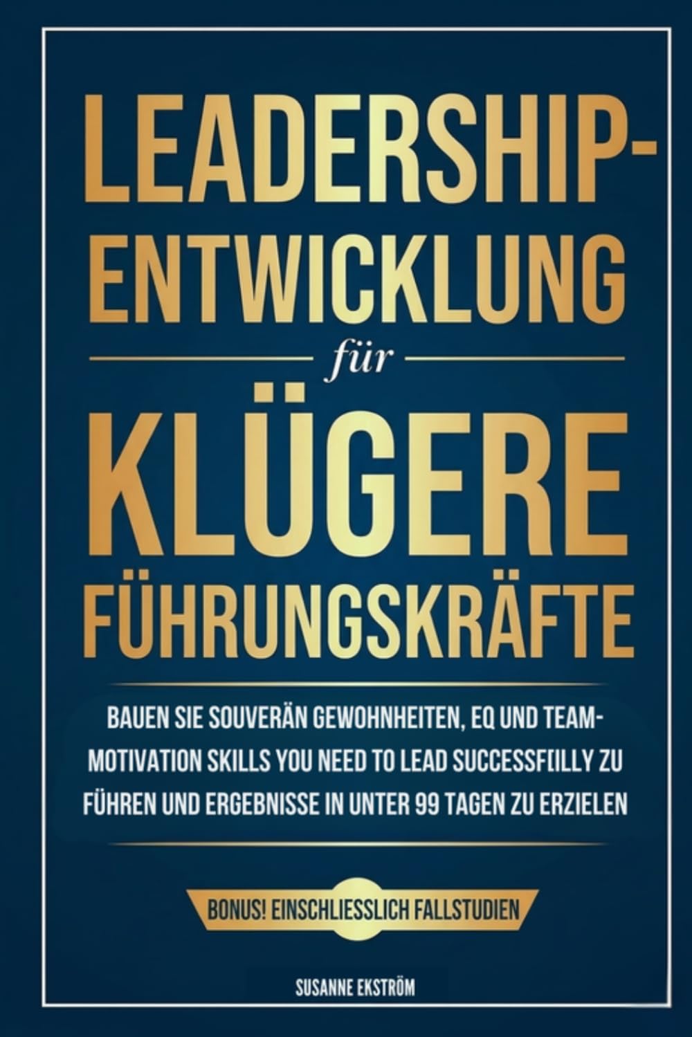 Leadership-Entwicklung für klügere Führungskräfte: Bauen Sie souverän Gewohnheiten, EQ und Team-Motivation auf, die Sie brauchen, um erfolgreich zu führen und Ergebnisse in unter 99 Tagen zu erzielen