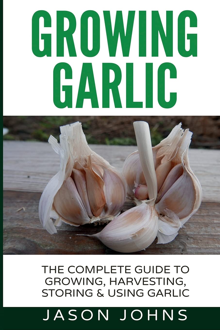 Growing Garlic - A Complete Guide to Growing, Harvesting & Using Garlic (Inspiring Gardening Ideas) Paperback – March 3, 2017