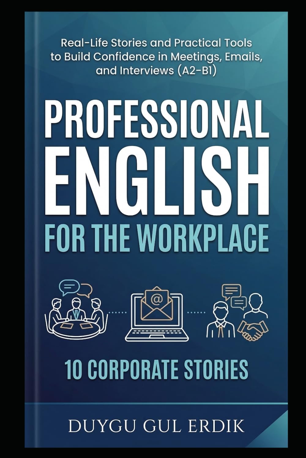PROFESSIONAL ENGLISH FOR THE WORKPLACE: Real-Life Stories and Practical Tools to Build Confidence in Meetings, Emails, and Interviews (A2–B1)