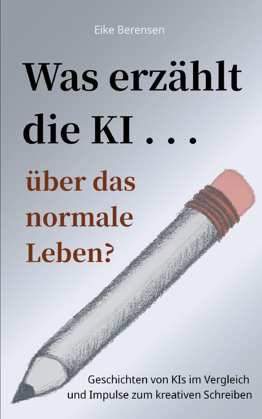 Was erzählt die KI über das normale Leben?: Geschichten von KIs im Vergleich und Impulse zum kreativen Schreiben