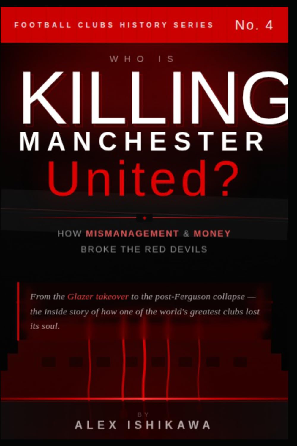 Who is Killing Manchester United: How Mismanagement and Money Broke Red Devils.: 4 (Football Clubs History)