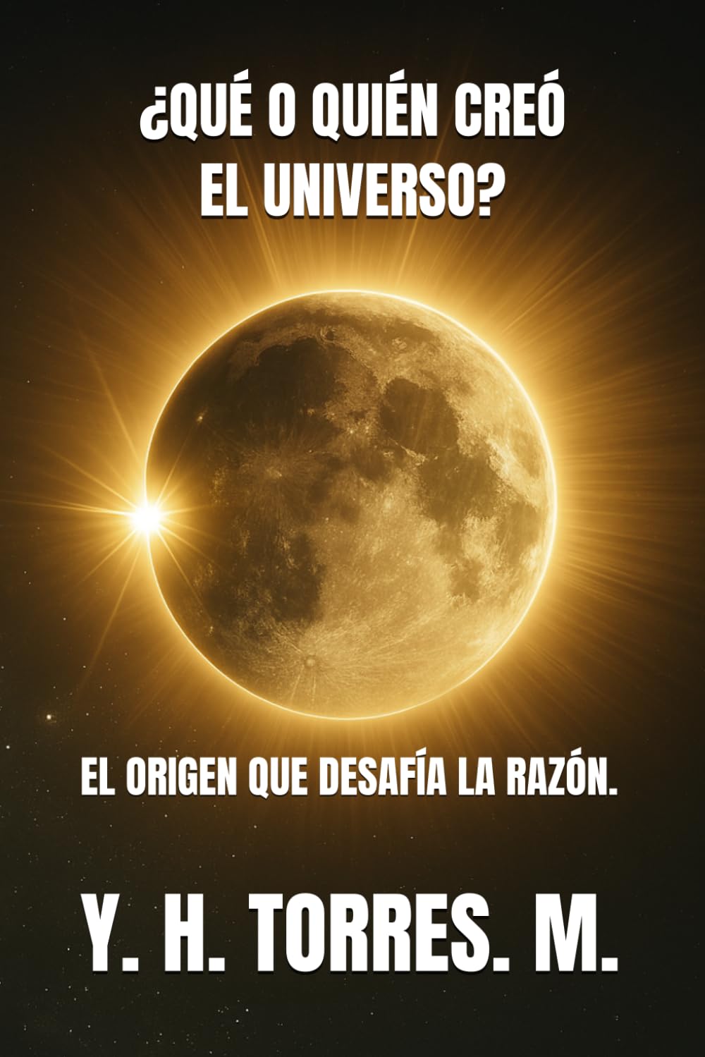 ¿QUÉ O QUIÉN CREÓ EL UNIVERSO?: EL ORIGEN QUE DESAFÍA LA RAZÓN.