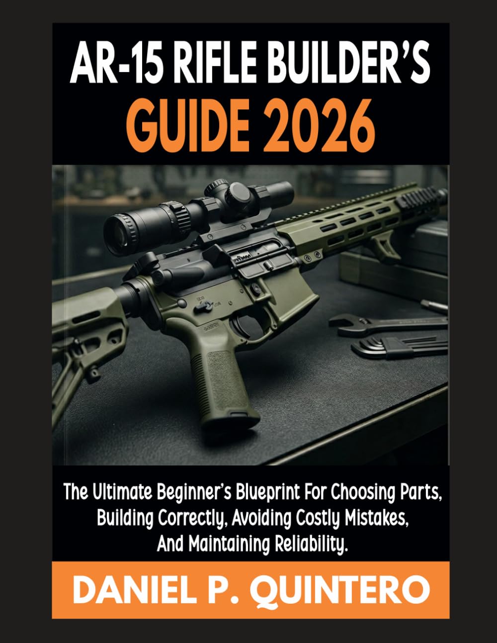AR-15 Rifle Builder's Guide 2026: The Ultimate Beginner's Blueprint for Choosing Parts, Building Correctly, Avoiding Costly Mistakes, and Maintaining Reliability