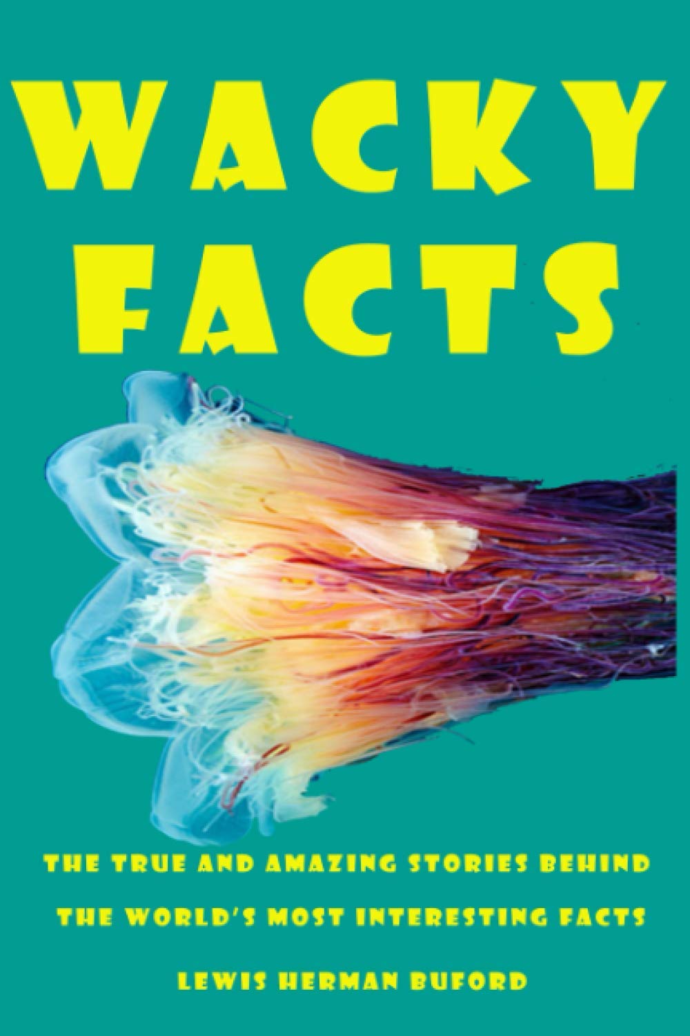 Wacky Facts: The True and Amazing Stories Behind the World’s Most Interesting Facts