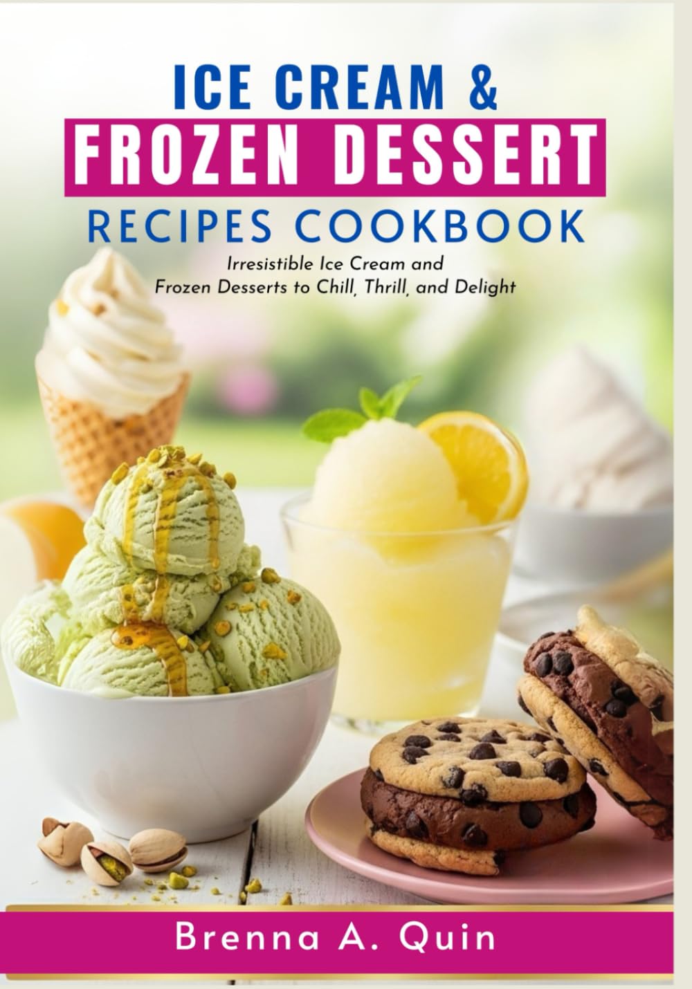 Ice Cream and Frozen Dessert Recipes Cookbook: Irresistible Ice Cream and Frozen Desserts to Chill, Thrill, and Delight | Chill Out with Homemade Ice Creams