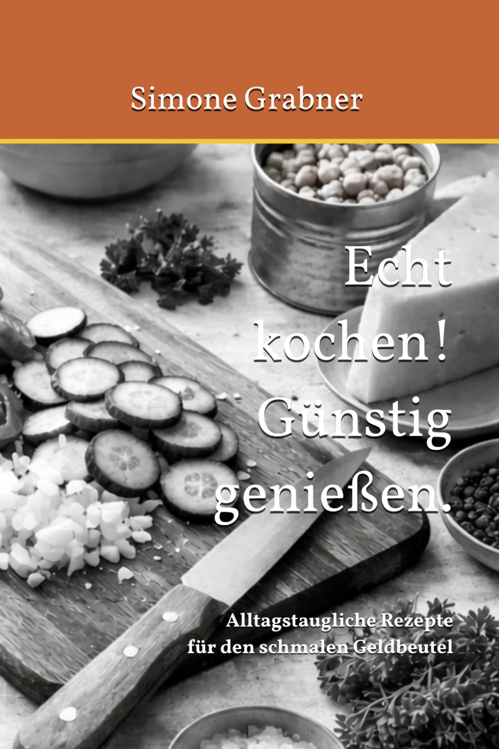 Echt kochen! Günstig genießen.: Alltagstaugliche Rezepte für den schmalen Geldbeutel