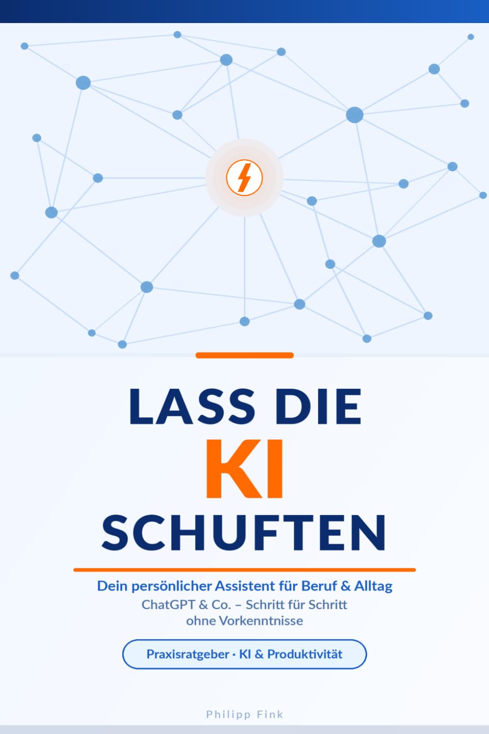 Lass die KI schuften: Dein persönlicher Assistent für Beruf & Alltag – ChatGPT & Co. Schritt für Schritt ohne Vorkenntnisse