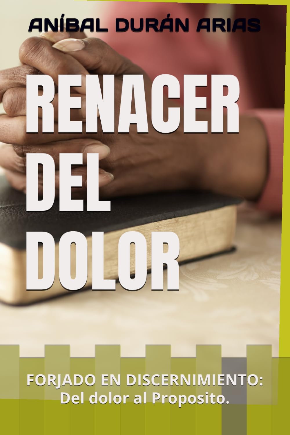 RENACER DEL DOLOR: FORJADO EN DISCERNIMIENTO: Del dolor al Proposito.: 1 (73 SERVIDORES DE DIOS)