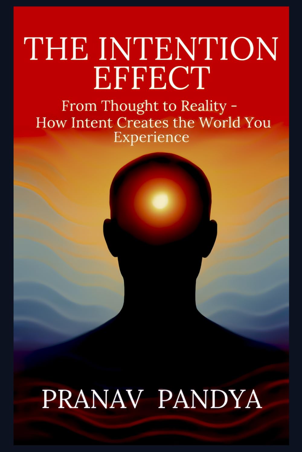 THE INTENTION EFFECT: From Thought to Reality - How Intent Creates the World You Experience