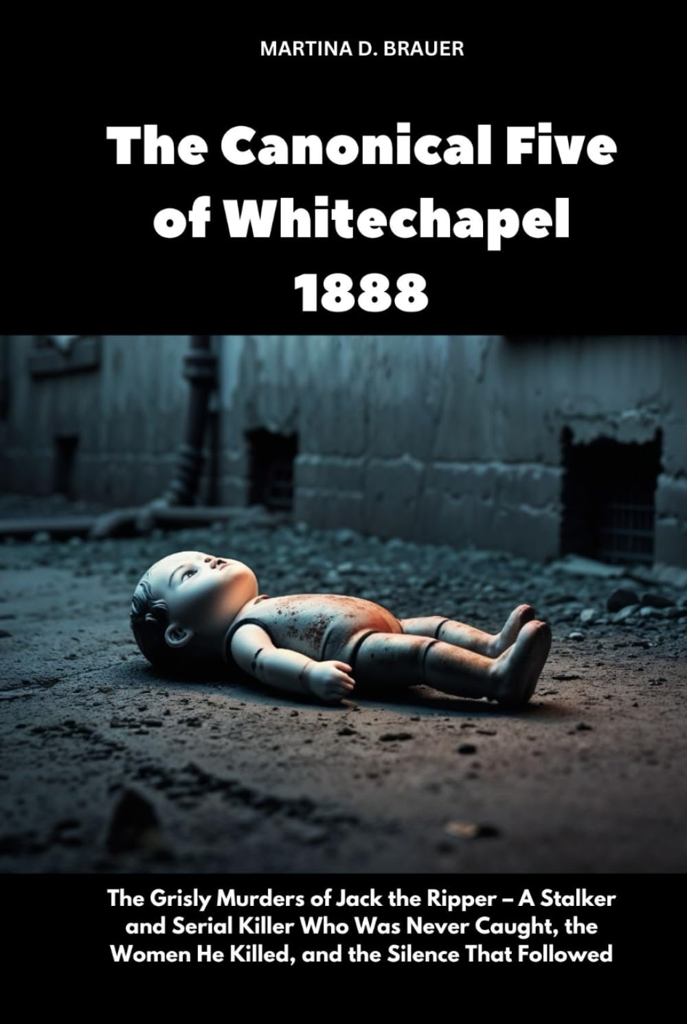 The Canonical Five of Whitechapel 1888: The Grisly Murders of Jack the Ripper – A Stalker and Serial Killer Who Was Never Caught, the Women He Killed, and the Silence That Followed (The Lost Ones)      Hardcover – May 15, 2025