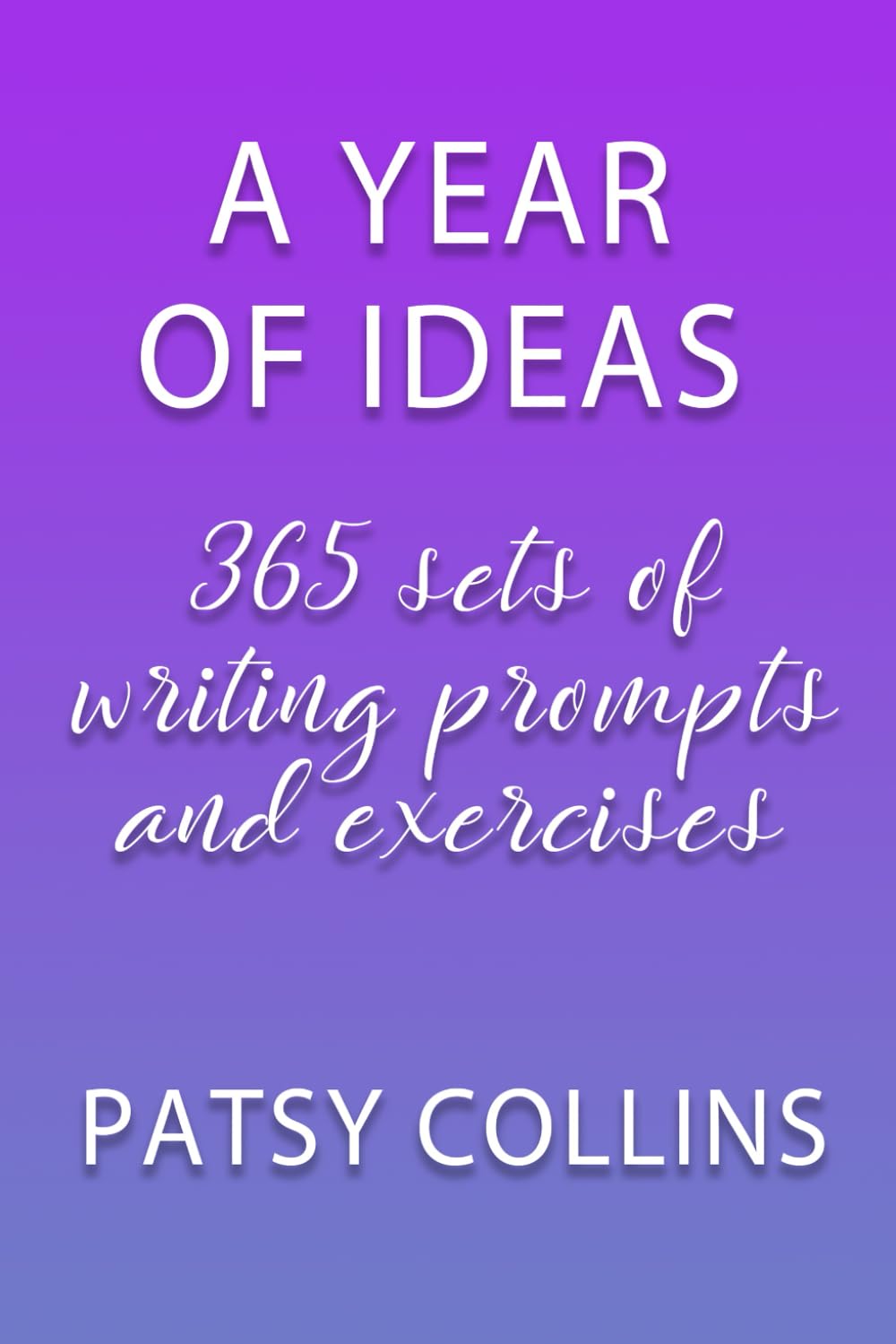 A Year Of Ideas 365 sets of writing prompts and exercises: 365 sets of writing prompts and exercises