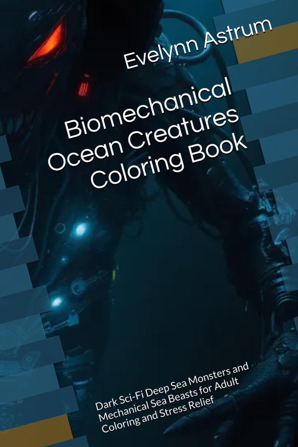 Biomechanical Ocean Creatures Coloring Book: Dark Sci-Fi Deep Sea Monsters and Mechanical Sea Beasts for Adult Coloring and Stress Relief