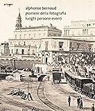  Alphonse Bernoud pioniere della fotografia. Luoghi persone eventi