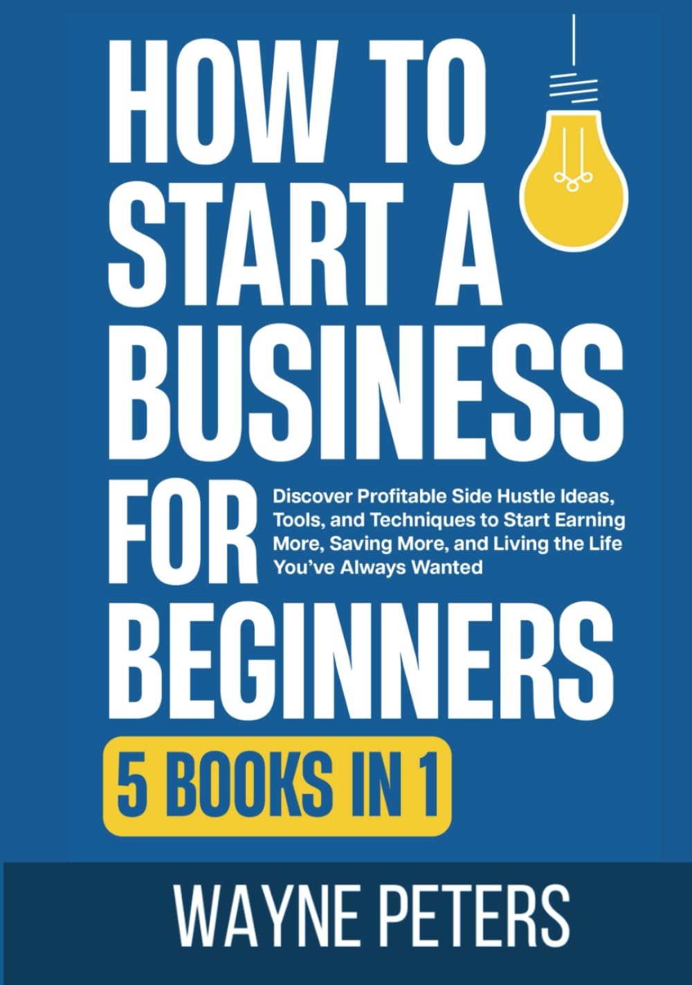 How To Start a Business for Beginners: 5 in 1 - Discover Profitable Side Hustle Ideas, Tools, and Techniques to Start Earning More, Saving More, and ... You’ve Always Wanted (Start Your Business)