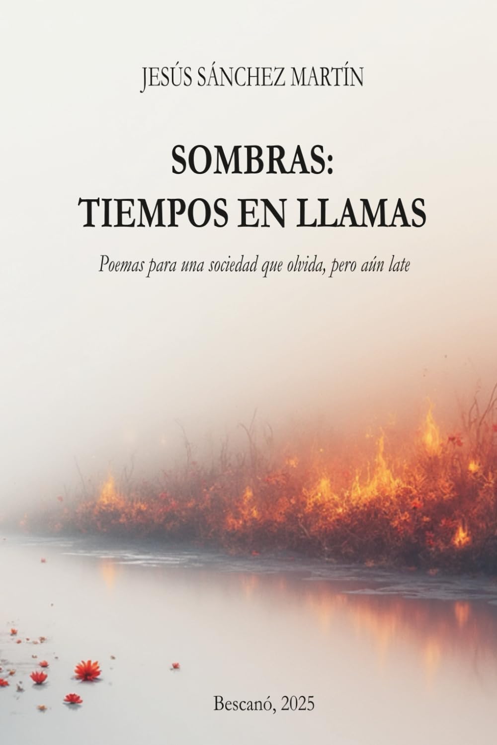 SOMBRAS: TIEMPOS EN LLAMAS: Poemas para una sociedad que olvida, pero aún late