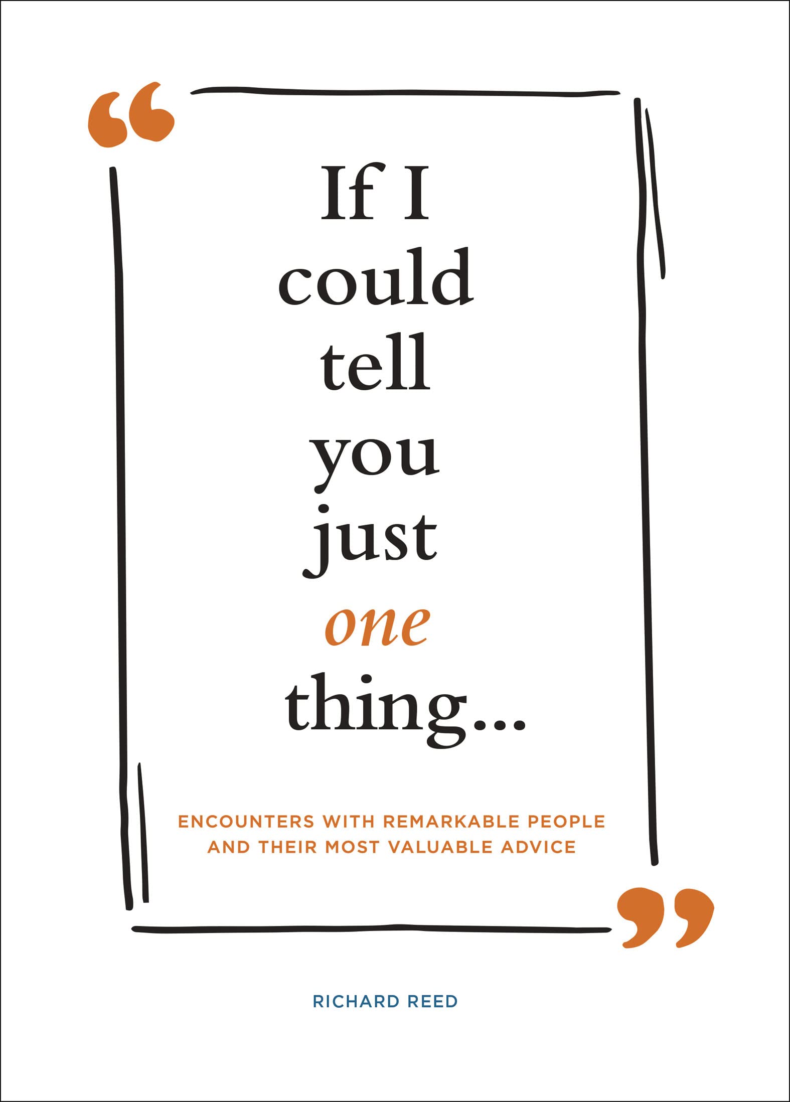 If I Could Tell You Just One Thing . . .: Encounters with Remarkable People and Their Most Valuable Advice