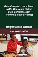 Guia Completo para Falar inglês Como um Nativo: Reduções do Inglês Americano (American English Reductions): Guia Completo com Pronúncia em Português (Portuguese Edition)