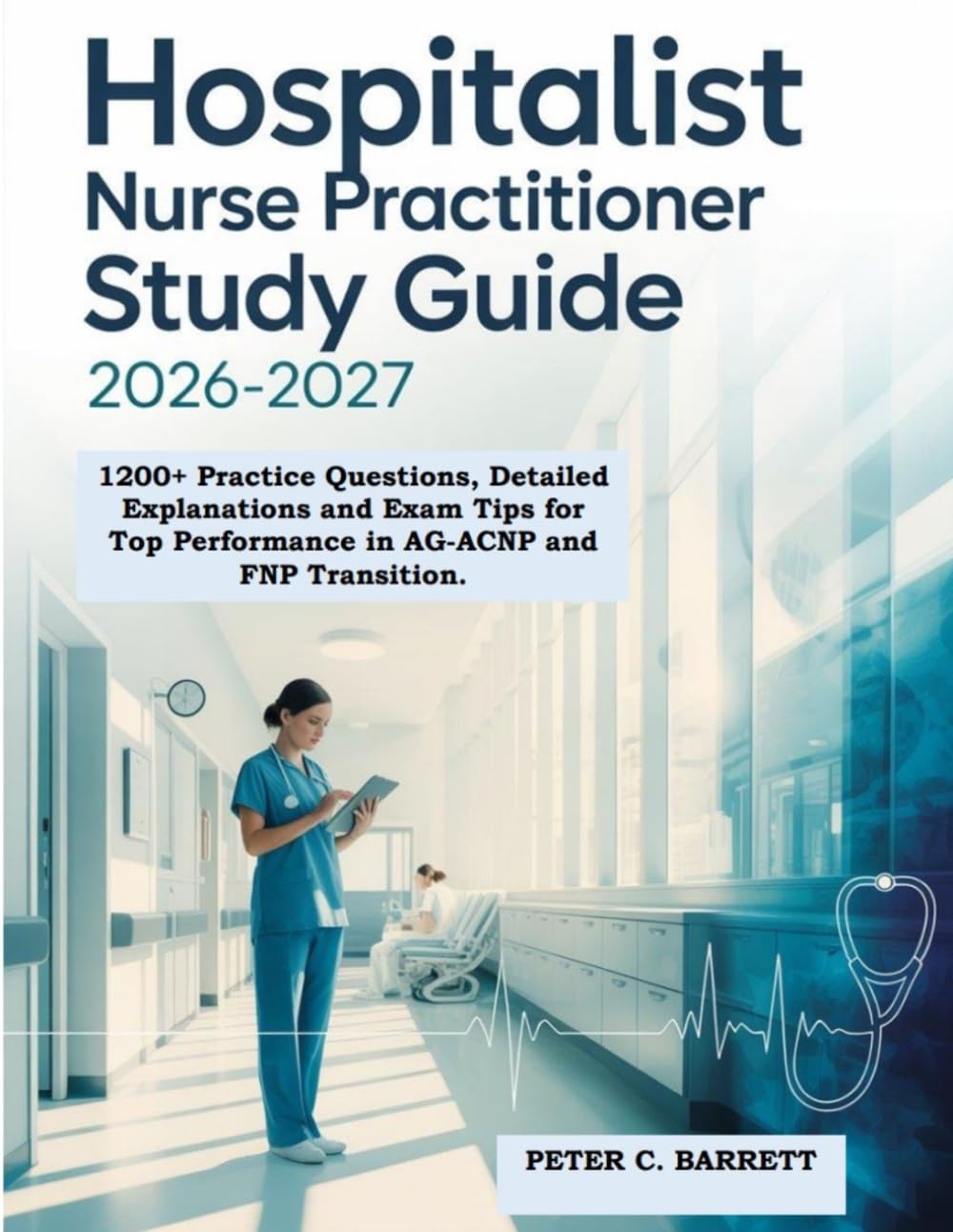 Hospitalist Nurse Practitioner Study Guide 2026-2027: 1200+ Practice Questions, Detailed Explanations and Exam Tips for Top Performance in AG-ACNP and FNP Transition.