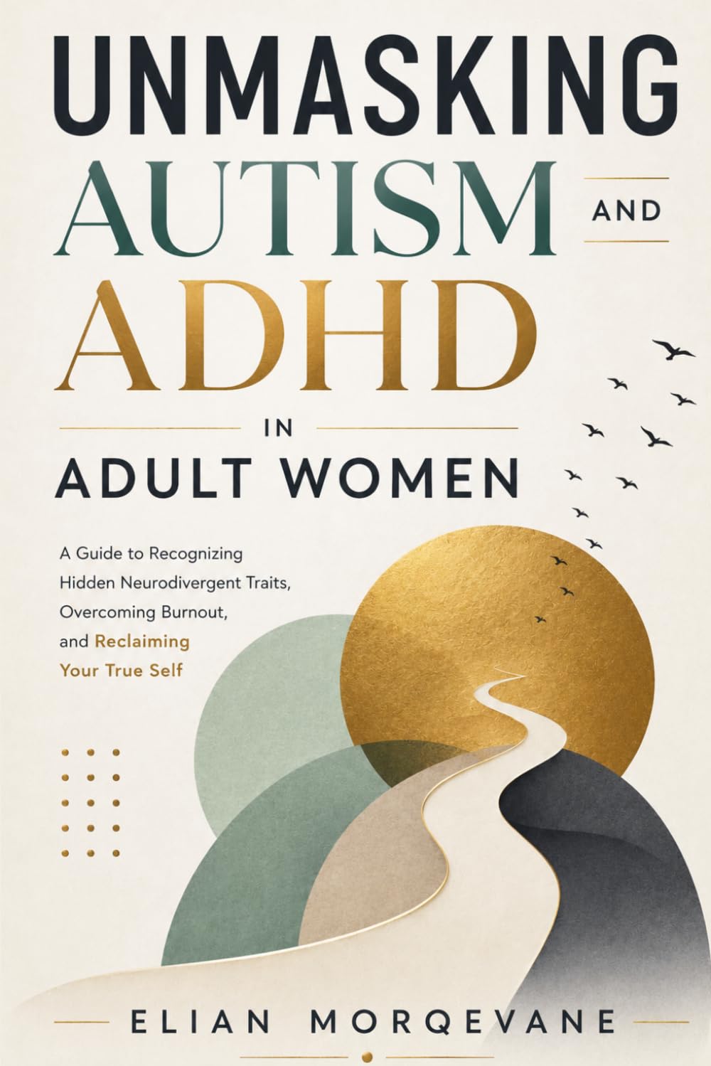 Unmasking Autism and ADHD in Adult Women: A Guide to Recognizing Hidden Neurodivergent Traits, Overcoming Burnout, and Reclaiming Your True Self
