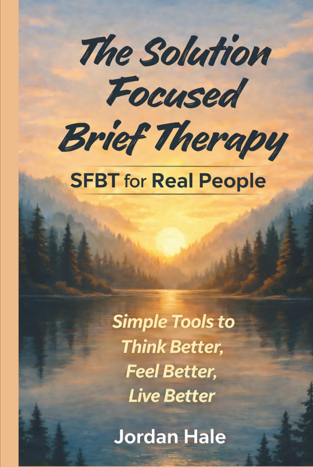 The Solution-Focused Brief Therapy: A Practical Guide for Anxiety, Confidence, and Real Change — Think Better, Feel Better, Live Better (Self Help Books)
