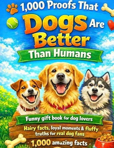 1,000 Proofs That Dogs Are Better Than Humans: Funny gift book for dog lovers - Hairy facts, loyal moments & fluffy truths for r