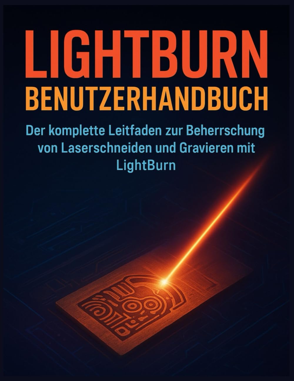 LIGHTBURN BENUTZERHANDBUCH: Der komplette Leitfaden zur Beherrschung von Laserschneiden und Gravieren mit LightBurn