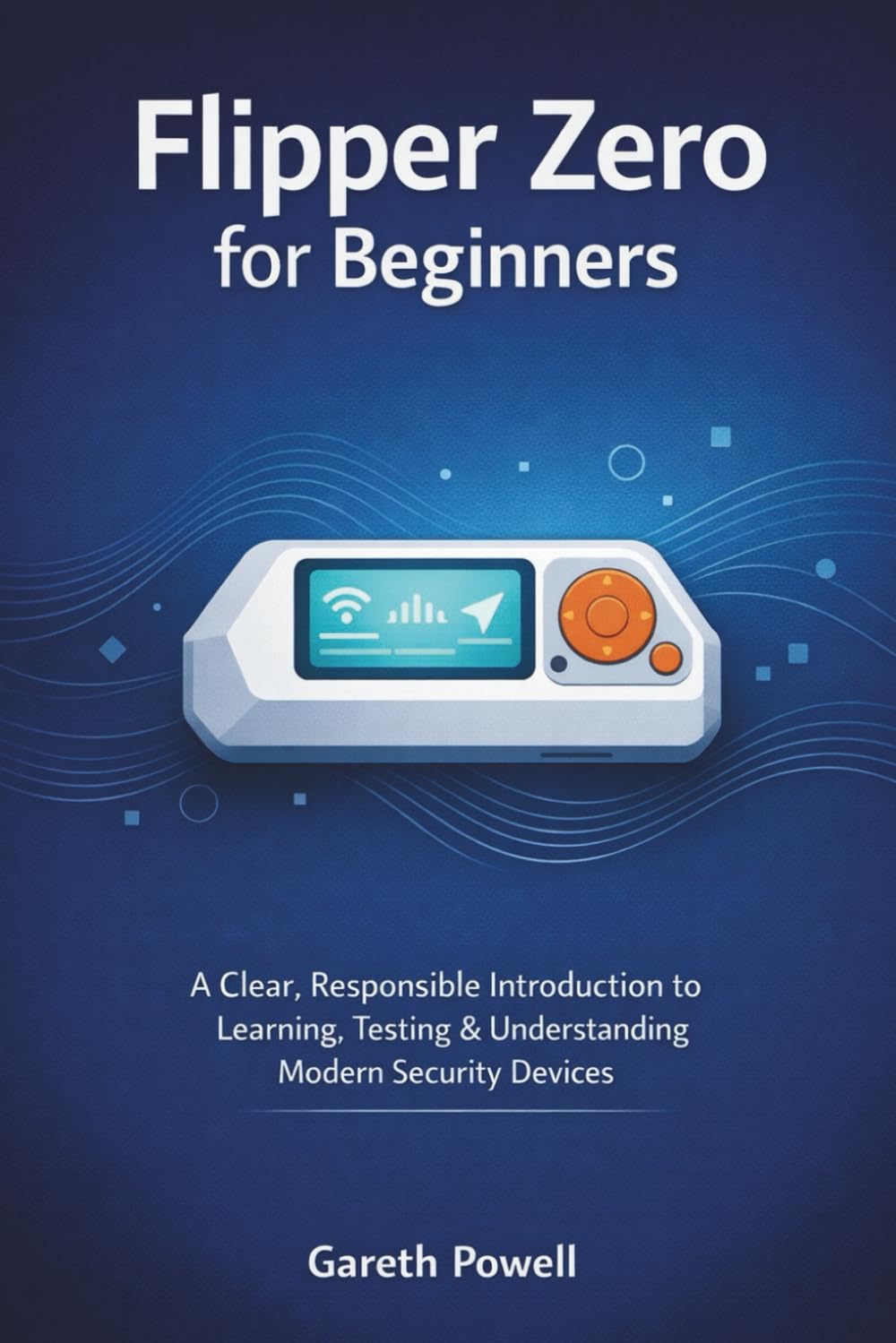 Flipper Zero for Beginners: A Clear, Responsible Introduction to Learning, Testing & Understanding Modern Security Devices