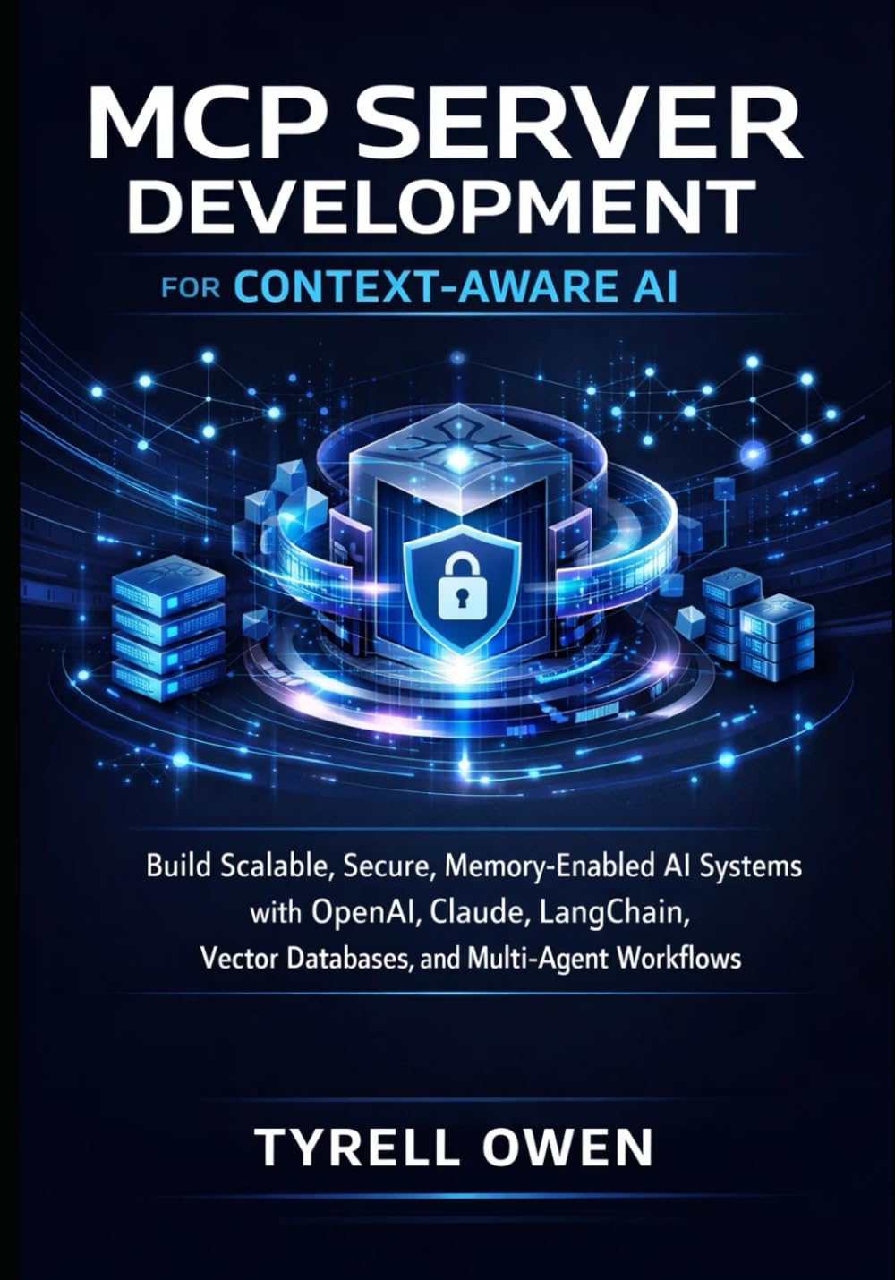 MCP Server Development for Context-Aware AI: Build Scalable, Secure, Memory-Enabled AI Systems with OpenAI, Claude, LangChain, Vector Databases, and Multi-Agent Workflows