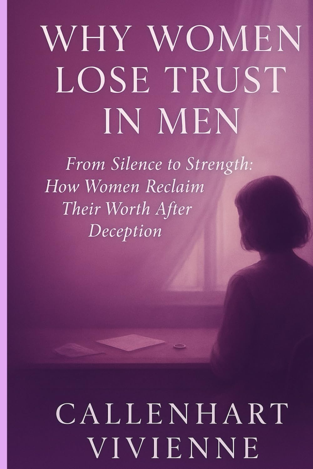 WHY WOMEN LOSE TRUST IN MEN: From Silence to Strength: How Women Reclaim Their Worth After Deception