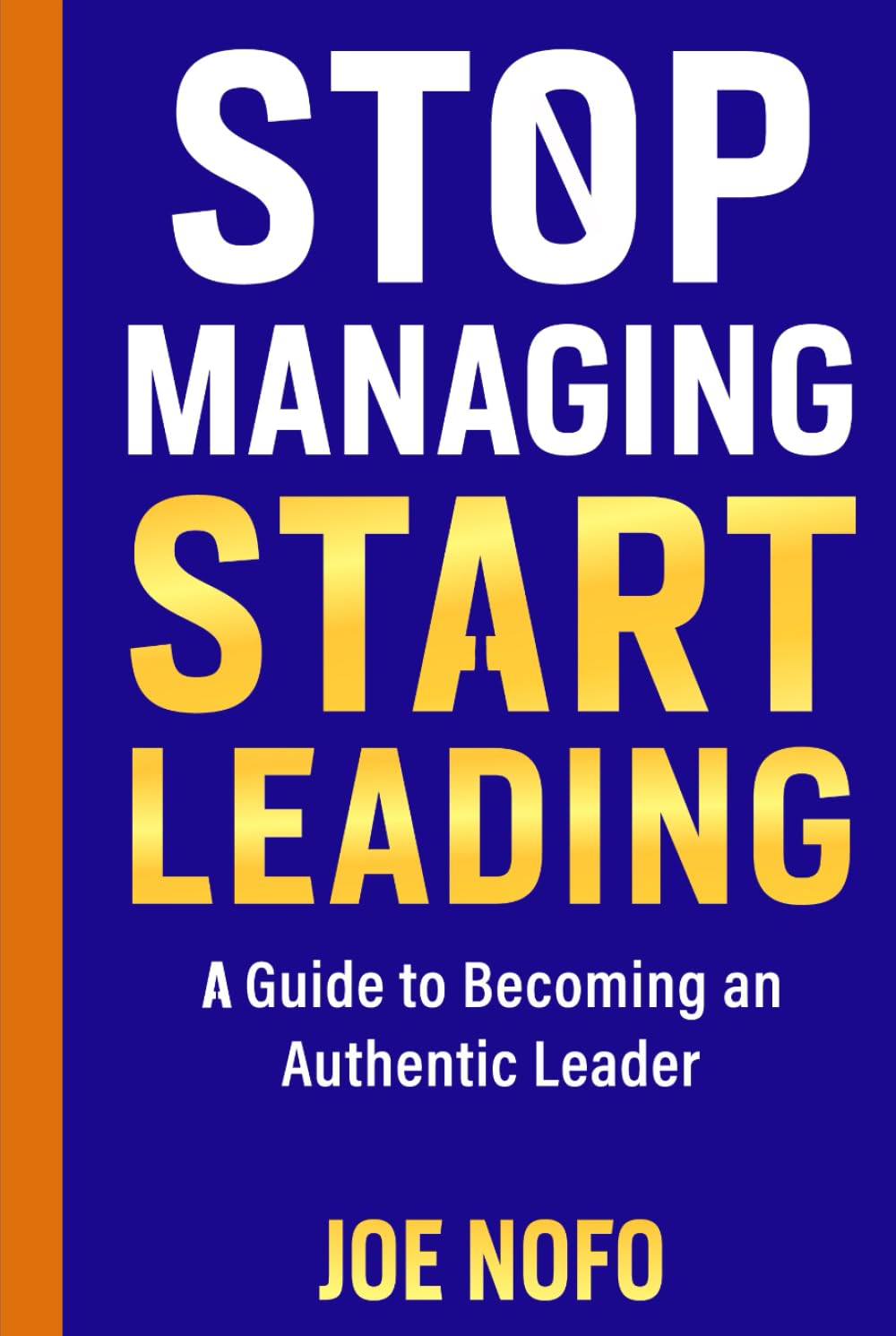 Stop Managing, Start Leading: A Guide to Becoming an Authentic Leader