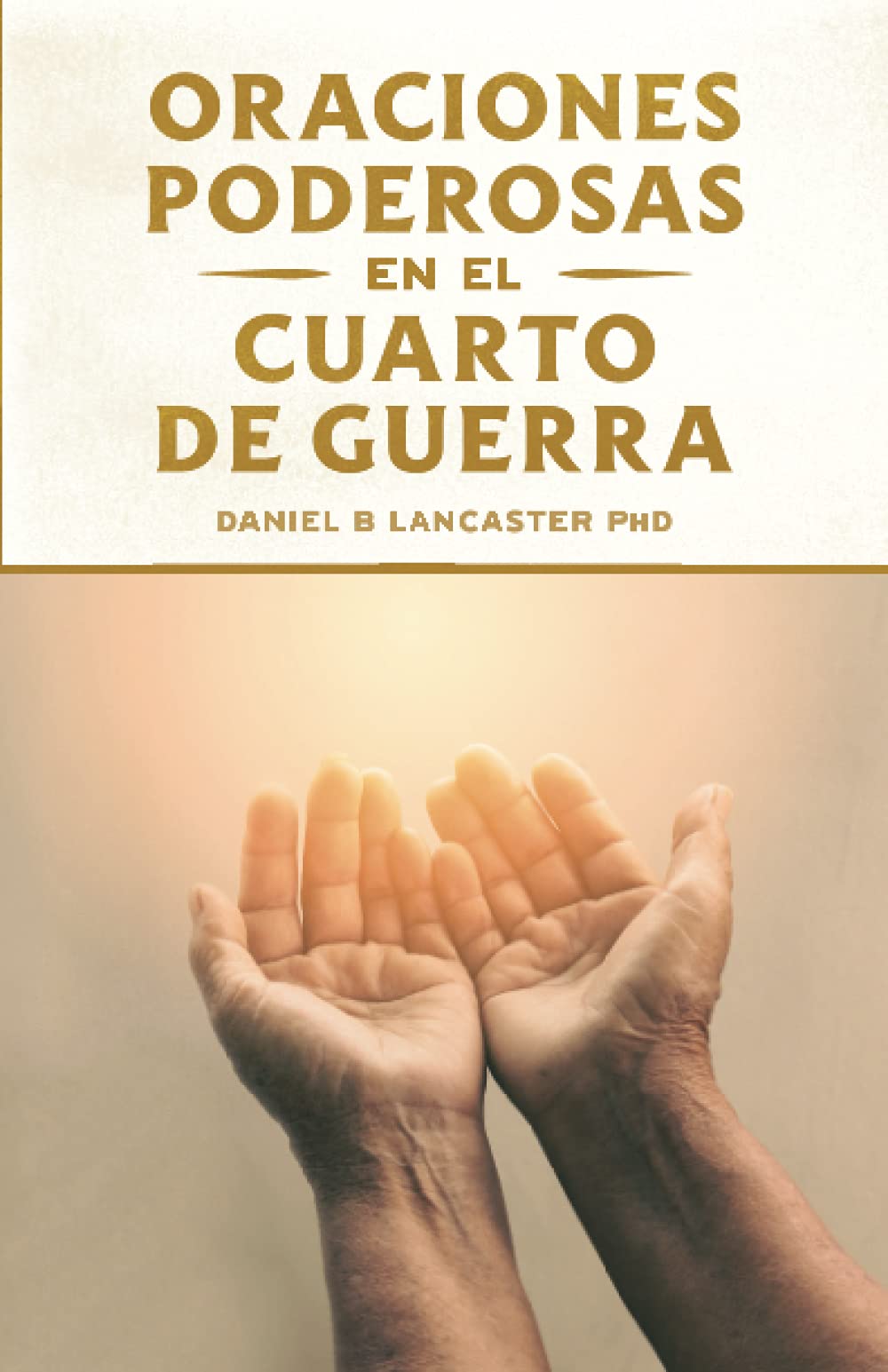 Oraciones Poderosas en el Cuarto de Guerra: Aprendiendo a orar como un guerrero poderoso en la oración (Plan de Batalla Espiritual para la Oración nº 1) (Spanish Edition)