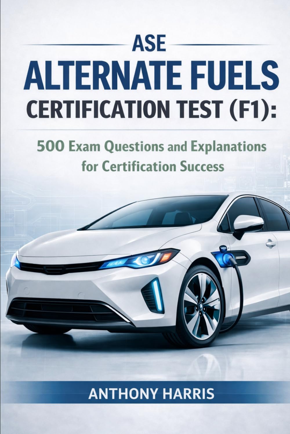 ASE Alternate Fuels Certification Test (F1): 500 Exam Questions and Explanations for Certification Success