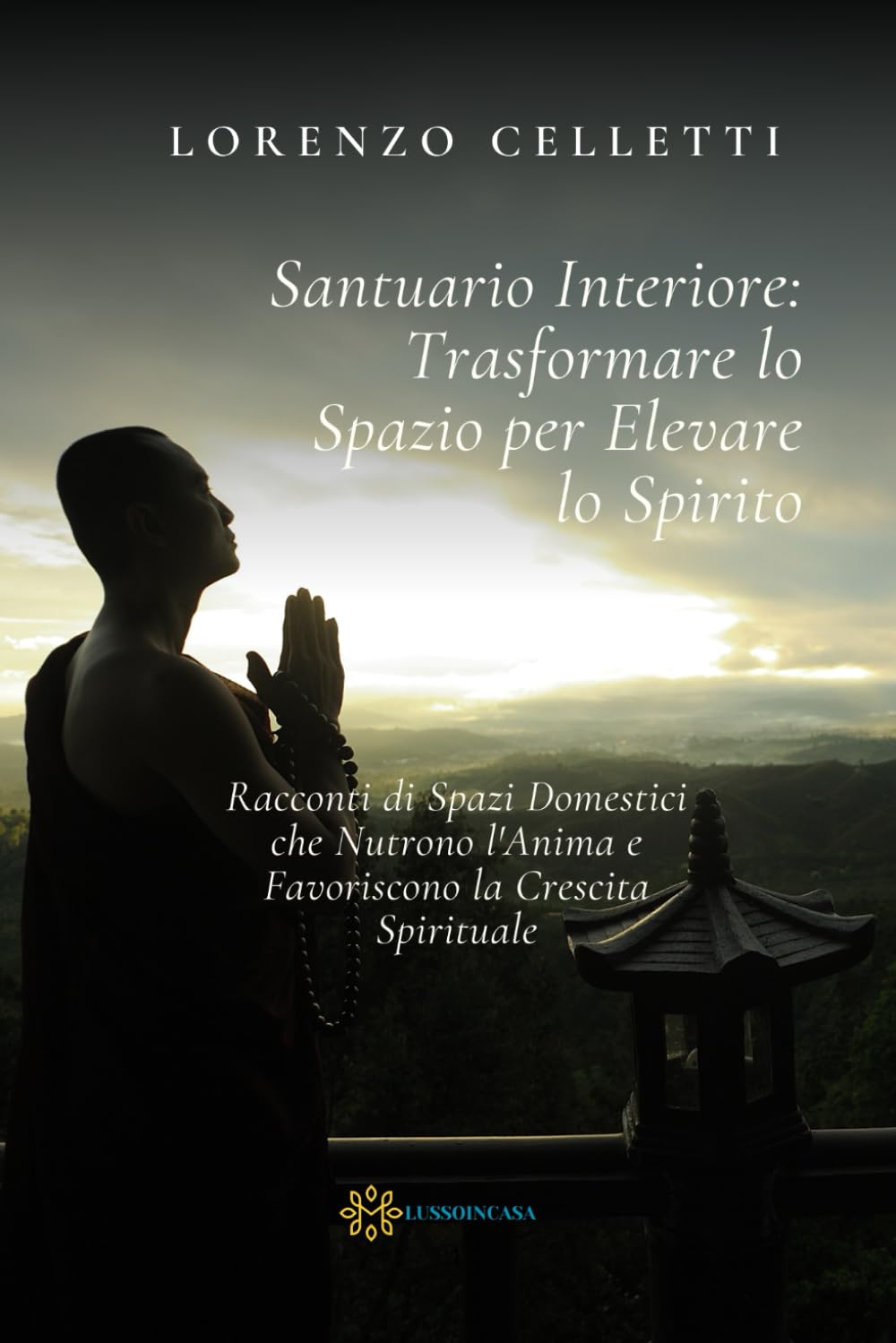 Santuario Interiore: Trasformare lo Spazio per Elevare lo Spirito: Racconti di Spazi Domestici che Nutrono l'Anima e Favoriscono la Crescita Spirituale