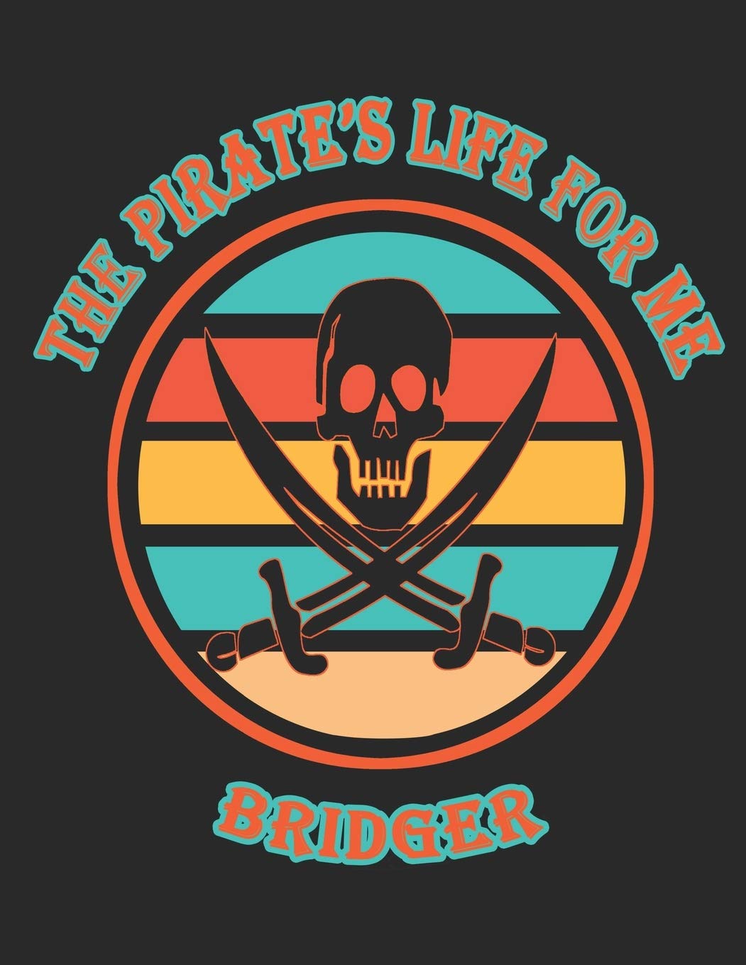 The Pirate's Life For Me Bridger: 8.5x11. 110 page. Wide Rule. Funny Pirate Vintage Skull Crossbone Sword journal composition book (Notebook School Office Supplies)