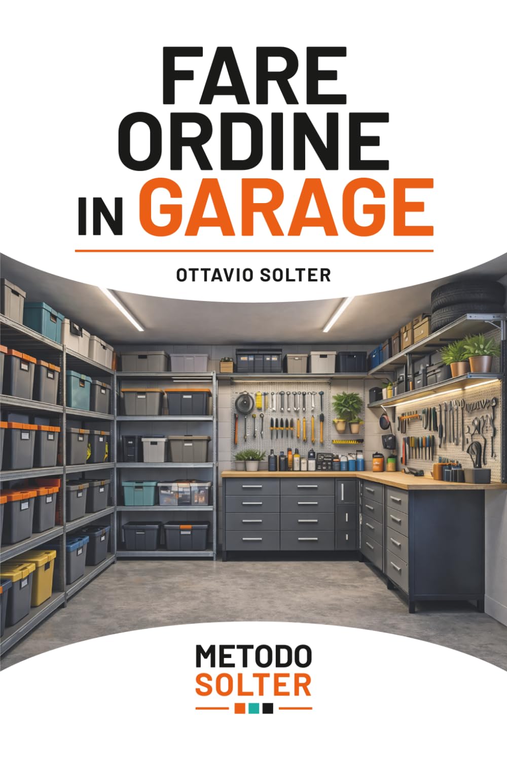 FARE ORDINE IN GARAGE: Metodo pratico per eliminare il caos, organizzare gli spazi e mantenerli nel tempo (METODO SOLTER)
