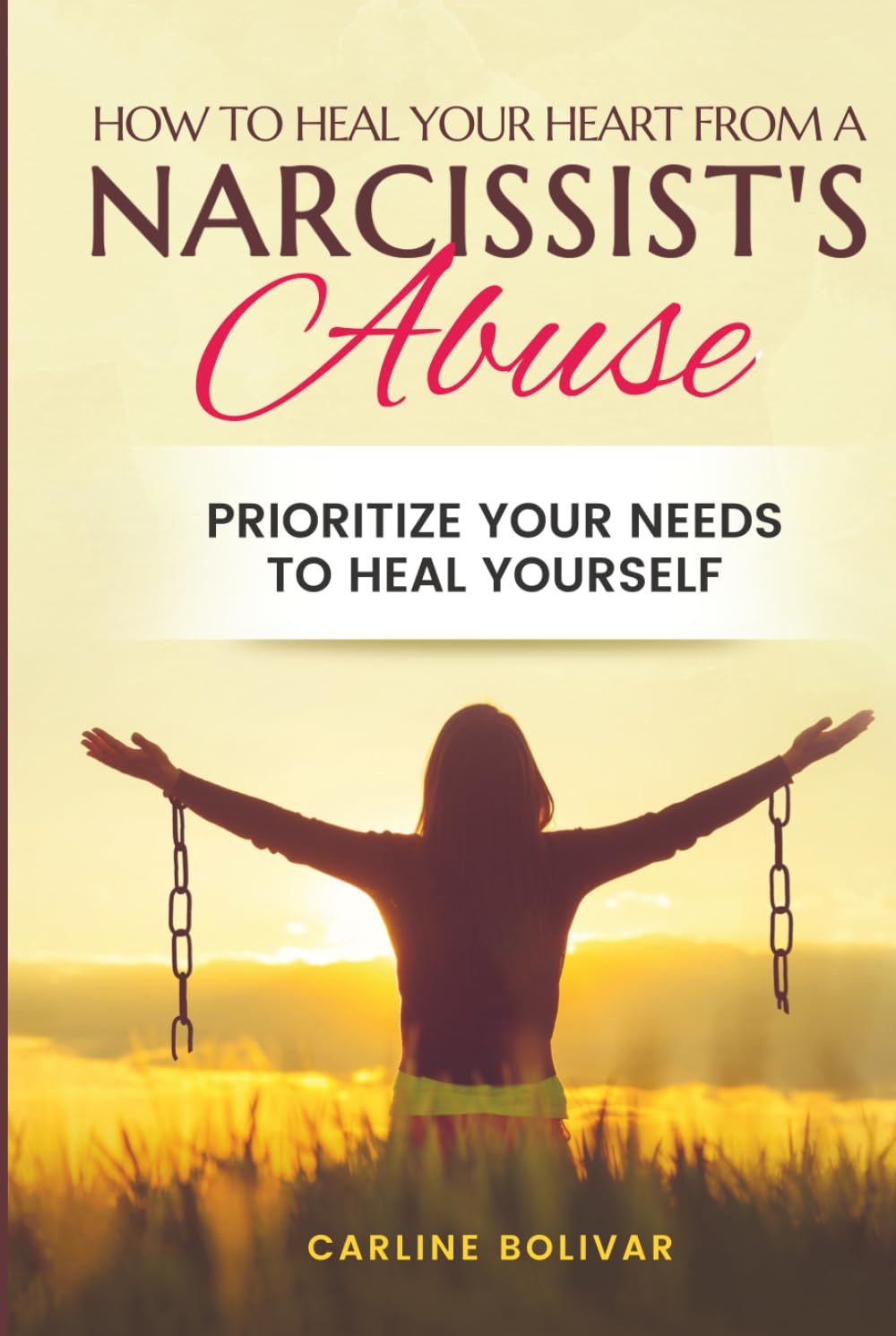 How to Heal Your Heart from a Narcissist’s Abuse: Prioritize Your Needs to Heal Yourself