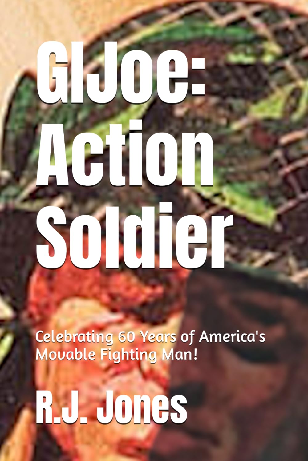 GI Joe: Action Soldier: Celebrating 60 Years of America's Movable Fighting Man!
