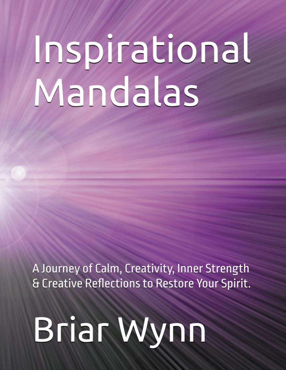 Inspirational Mandalas: A Journey of Calm, Creativity, Inner Strength & Creative Reflections to Restore Your Spirit.