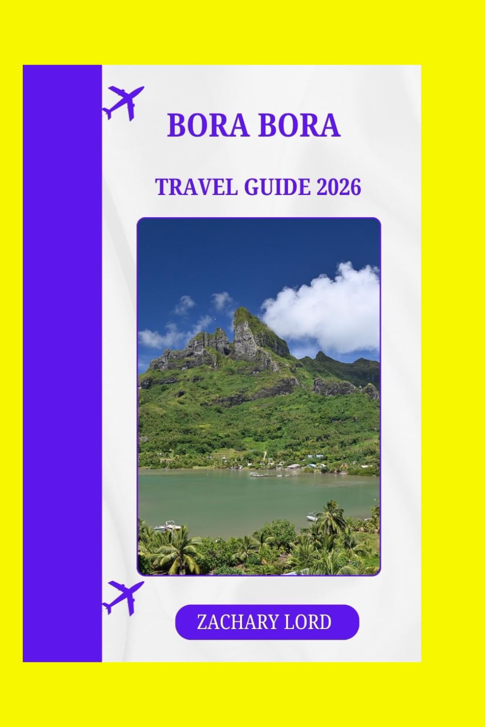 BORA BORA TRAVEL GUIDE 2026: "Explore hidden beaches, lagoons, hiking trails, snorkeling, scuba diving, and adventure activities"
